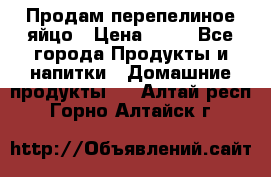 Продам перепелиное яйцо › Цена ­ 80 - Все города Продукты и напитки » Домашние продукты   . Алтай респ.,Горно-Алтайск г.